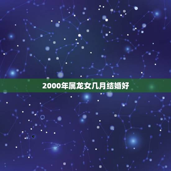 2000年属龙女几月结婚好,1996鼠和2000龙配不配 2000年属龙女几月结婚好,1996鼠和2000龙配不配
