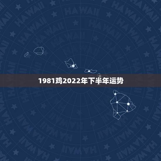 1981鸡2022年下半年运势，1981年属鸡男人命运