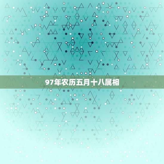 97年农历五月十八属相，97年属牛的是什么命