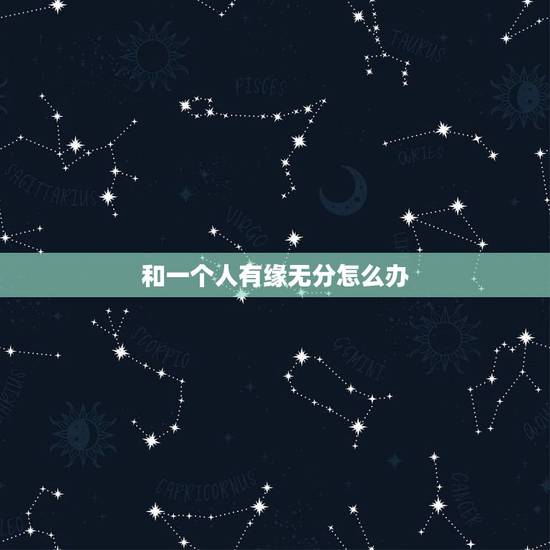 和一个人有缘无分怎么办,我和她有缘无分该怎么办 和一个人有缘无分怎么办,我和她有缘无分该怎么办
