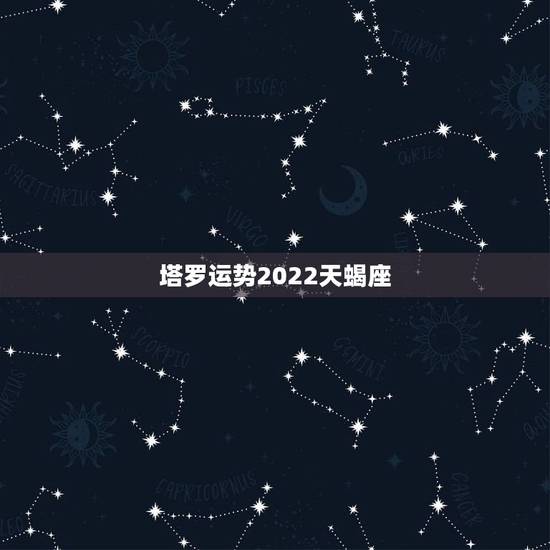 塔罗运势2022天蝎座,天蝎座的 塔罗派是什么 塔罗运势2022天蝎座,天蝎座的 塔罗派是什么