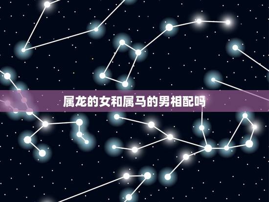 属龙的女和属马的男相配吗,男属龙女属马结婚相克 属龙的女和属马的男相配吗,男属龙女属马结婚相克