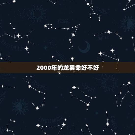 2000年的龙男命好不好，2000属龙多少岁结婚好