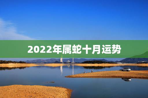 2022年属蛇十月运势，2022 年属虎运势