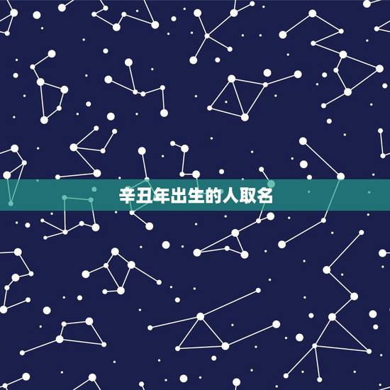 辛丑年出生的人取名,辛丑年宝宝取名应注意什么 辛丑年出生的人取名,辛丑年宝宝取名应注意什么