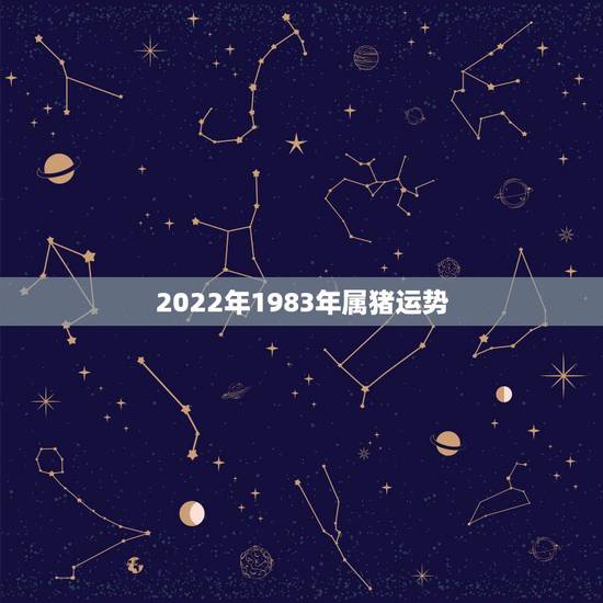 2022年1983年属猪运势,1983年属猪的人2011年运程 求19 2022年1983年属猪运势,1983年属猪的人2011年运程 求19