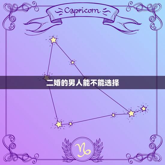 二婚的男人能不能选择，嫁给二婚的男人好吗？