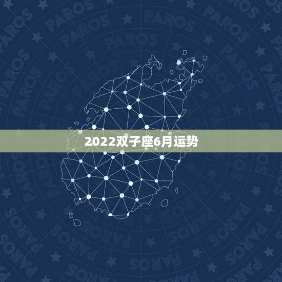 2022双子座6月运势，双子座6月运势如何