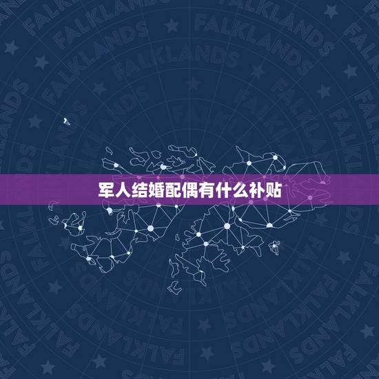 军人结婚配偶有什么补贴，军人家属可以享受什么样的待遇