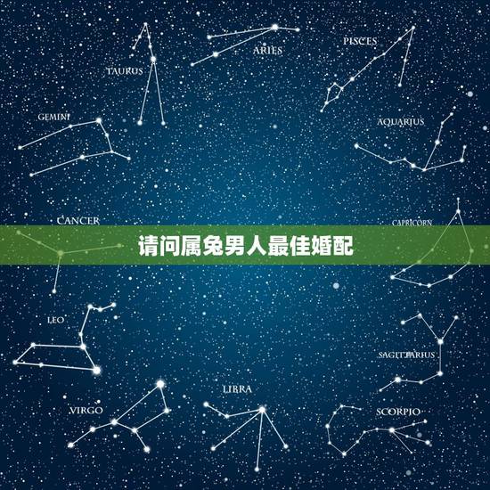 请问属兔男人最佳婚配，属兔的男人和什么属相最配
