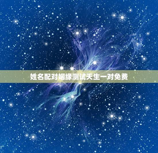 姓名配对姻缘测试天生一对免费,姓名配对免费测姻缘 姓名配对姻缘测试天生一对免费,姓名配对免费测姻缘