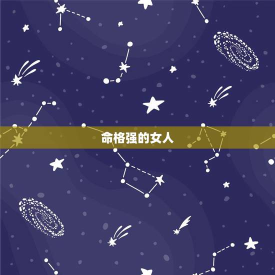 命格强的女人,命格强硬是什么 命格强的女人,命格强硬是什么