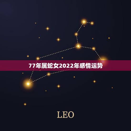 77年属蛇女2022年感情运势,属蛇女配什么属相更好 77年属蛇女2022年感情运势,属蛇女配什么属相更好