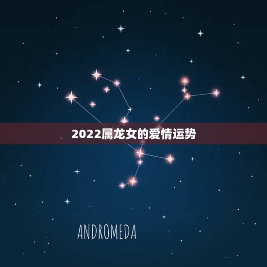 2022属龙女的爱情运势,76年属龙女2021年的运势和婚姻 2022属龙女的爱情运势,76年属龙女2021年的运势和婚姻