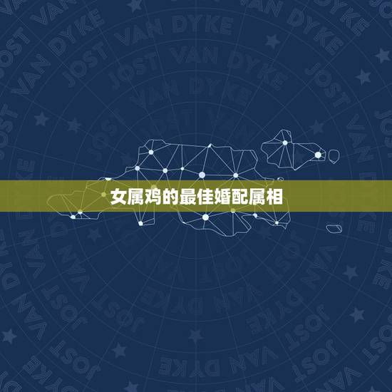 女属鸡的最佳婚配属相,81年2月女属鸡的属相婚配表 女属鸡的最佳婚配属相,81年2月女属鸡的属相婚配表