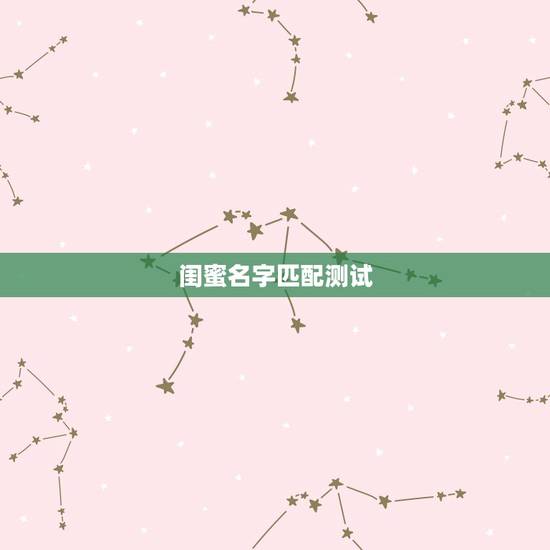 闺蜜名字匹配测试,怎样测试闺蜜? 闺蜜名字匹配测试,怎样测试闺蜜?