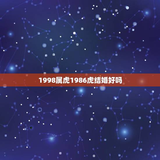 1998属虎1986虎结婚好吗，1998年和1986年属虎的人在一起好