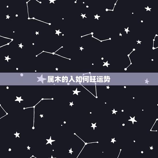 属木的人如何旺运势,五行属木的人如何养生 属木的人如何旺运势,五行属木的人如何养生