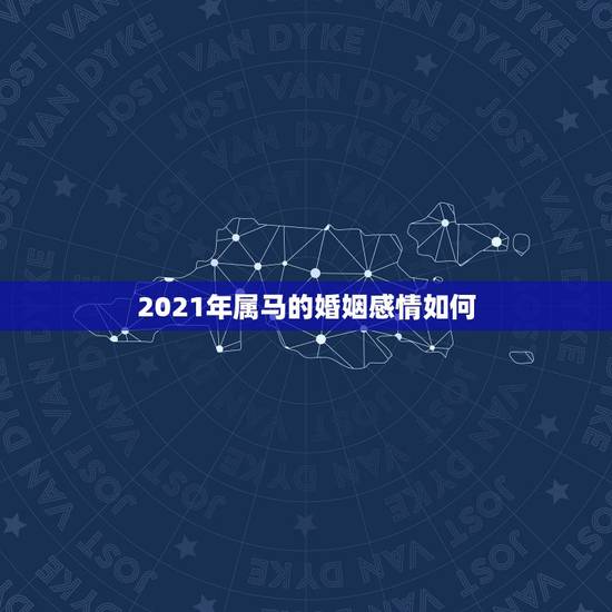 2021年属马的婚姻感情如何，2021年属马婚姻上的麻烦
