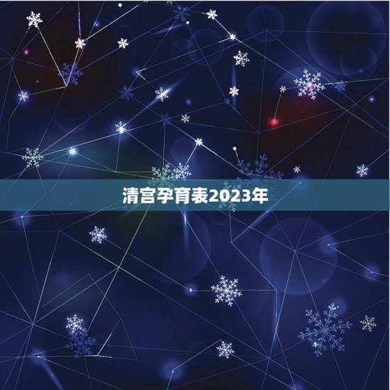 清宫孕育表2023年,清宫表2023生男生女图准不准 细述2023年清 清宫孕育表2023年,清宫表2023生男生女图准不准 细述2023年清