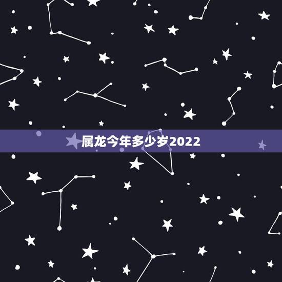 属龙今年多少岁2022，44岁属龙的全年运势