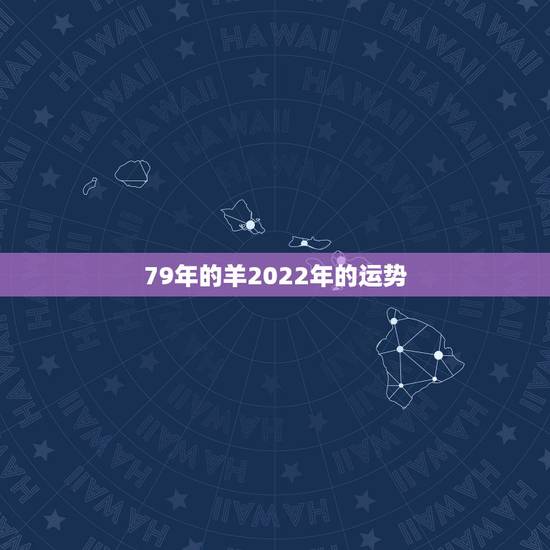 79年的羊2022年的运势，79年出生的属羊人2022运势