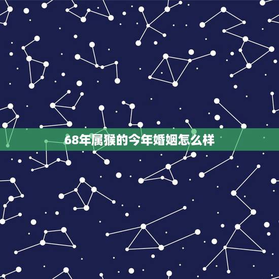 68年属猴的今年婚姻怎么样,属猴的今年要离婚 68年属猴的今年婚姻怎么样,属猴的今年要离婚