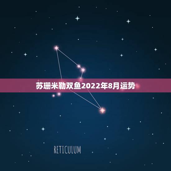 苏珊米勒双鱼2022年8月运势,苏珊米勒双鱼座2017年3月运势 苏珊米勒双鱼2022年8月运势,苏珊米勒双鱼座2017年3月运势