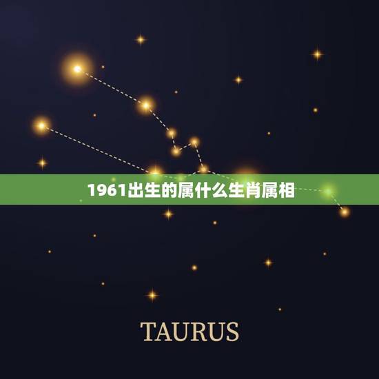 1961出生的属什么生肖属相,1961年出生是什么生肖 1961出生的属什么生肖属相,1961年出生是什么生肖