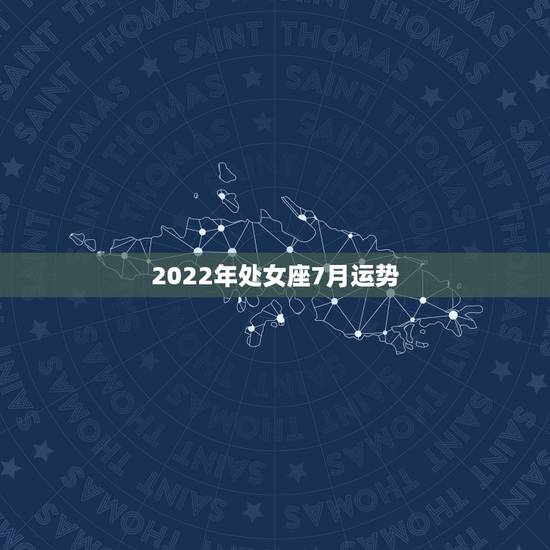 2022年处女座7月运势,处女座男7月运势怎么样 2022年处女座7月运势,处女座男7月运势怎么样