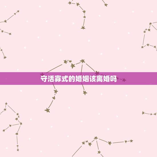 守活寡式的婚姻该离婚吗,丧偶式婚姻该不该离婚 守活寡式的婚姻该离婚吗,丧偶式婚姻该不该离婚