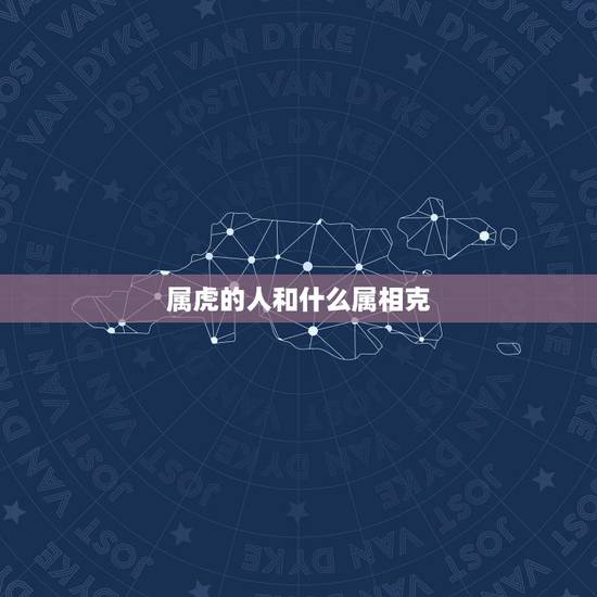 属虎的人和什么属相克，属虎的人和什么属相最不配