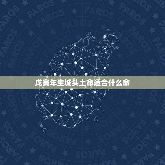 戊寅年生城头土命适合什么命，城头土命过山之虎