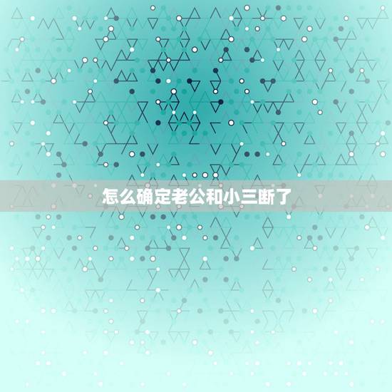 怎么确定老公和小三断了，如何让老公跟小三断了所有的联系？