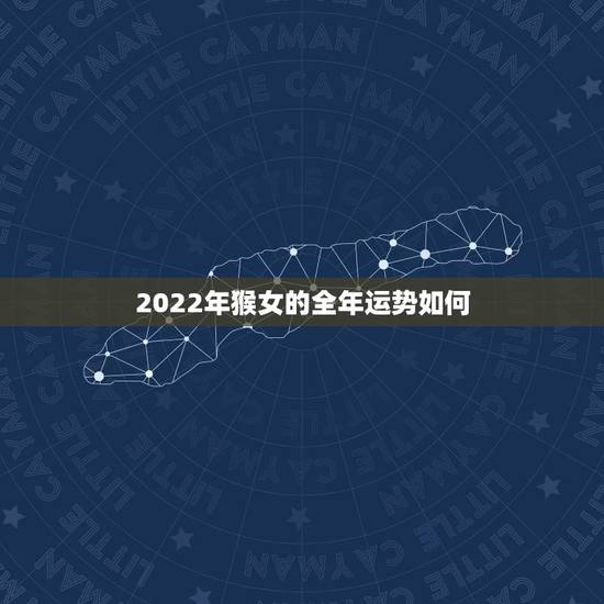 2022年猴女的全年运势如何 虎年对属猴女性运势 2022年猴女的全年运势如何 虎年对属猴女性运势