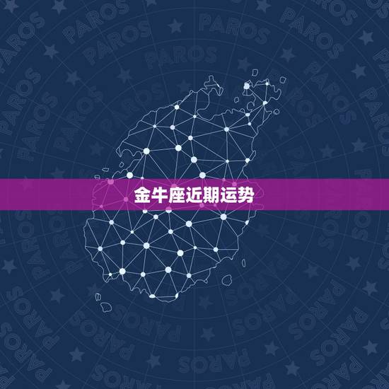 金牛座近期运势，金牛座今天的运势如何