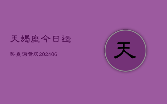 天蝎座今日运势查询黄历(20240605) 天蝎座今日运势查询黄历(20240605)