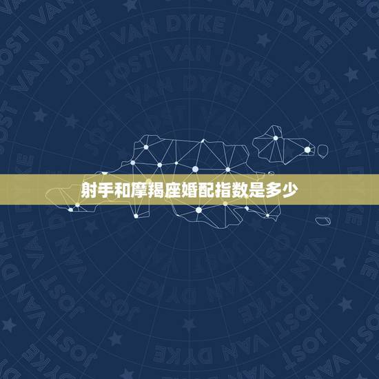 射手和摩羯座婚配指数是多少，魔蝎座的男生和射手座的女生的配对几率。如题