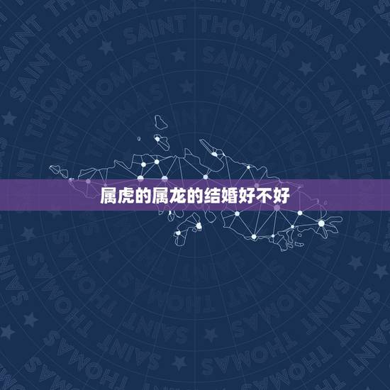属虎的属龙的结婚好不好，属虎的和属龙配对好不好
