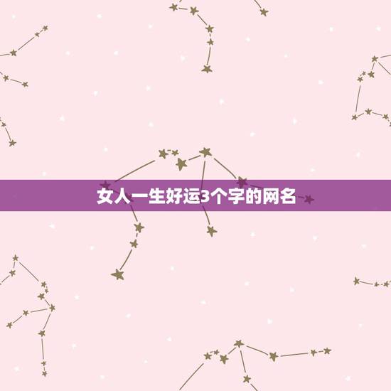 女人一生好运3个字的网名,一生好运网名 女人一生好运3个字的网名,一生好运网名