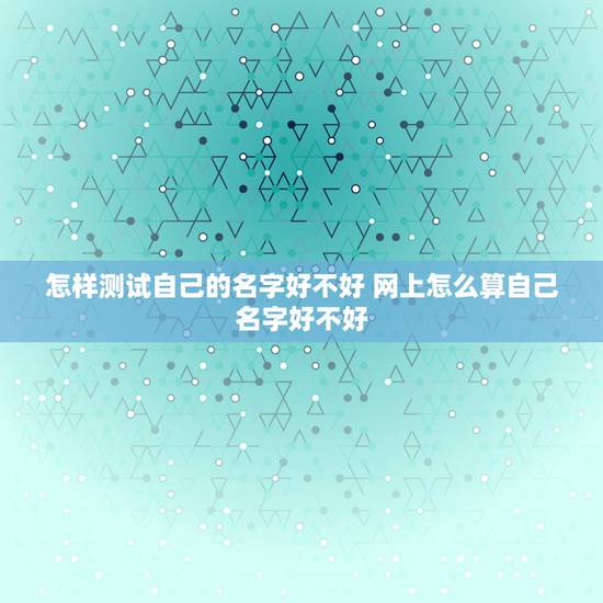 怎样测试自己的名字好不好 网上怎么算自己名字好不好