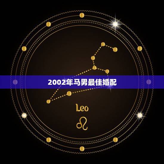 2002年马男最佳婚配,属马男和什么属相男最配 2002年马男最佳婚配,属马男和什么属相男最配