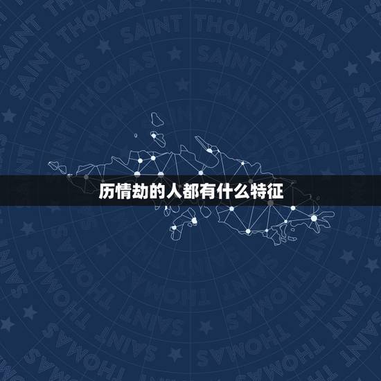 历情劫的人都有什么特征,什么人注定命犯情劫 历情劫的人都有什么特征,什么人注定命犯情劫