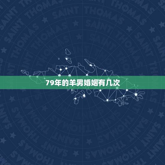 79年的羊男婚姻有几次,79年属羊42岁有个劫 79年的羊男婚姻有几次,79年属羊42岁有个劫