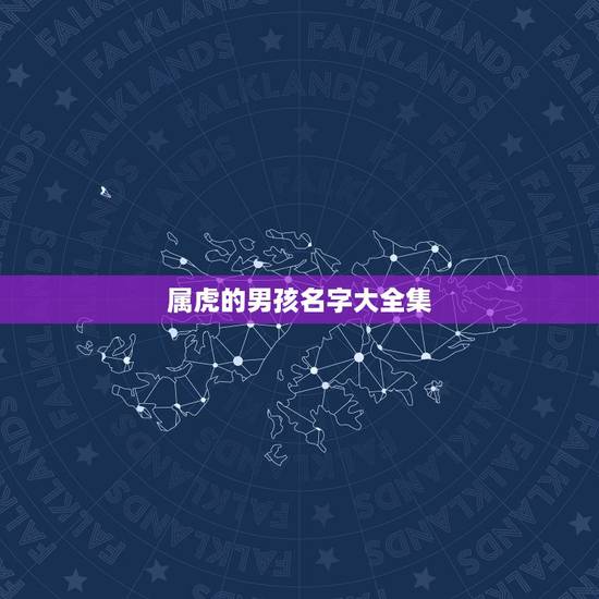 属虎的男孩名字大全集,属虎的男生应该叫什么名字 属虎的男孩名字大全集,属虎的男生应该叫什么名字