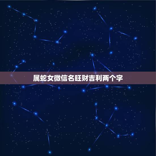 属蛇女微信名旺财吉利两个字，属蛇的微信头像和微信名用什么吉利7