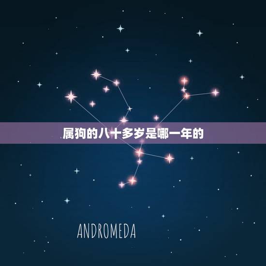 属狗的八十多岁是哪一年的,属狗60几岁应该哪一年生的 属狗的八十多岁是哪一年的,属狗60几岁应该哪一年生的
