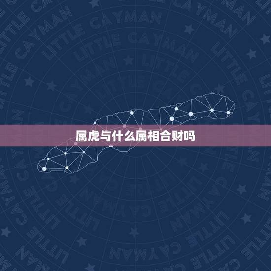 属虎与什么属相合财吗，属虎人和哪个属相合财？