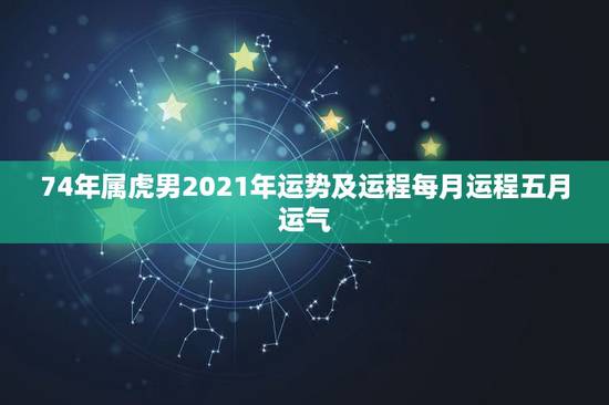 74年属虎男2021年运势及运程每月运程五月运气，1974年虎男202