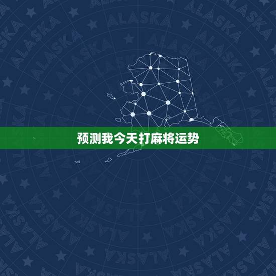 预测我今天打麻将运势，我今天打麻将运气怎么样